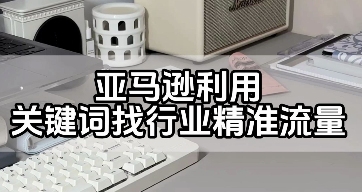 如何优化亚马逊站内广告投放的关键词？（亚马逊运营干货知识分享）