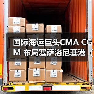 国际海运巨头CMA CGM 布局塞萨洛尼基港（巴尔干及塞浦路斯货物流通更便捷）（图4）