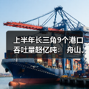 上半年长三角9个港口吞吐量超亿吨： 舟山、上海**（图3）