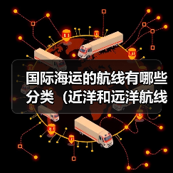 国际海运的航线有哪些分类（近洋和远洋航线的区别 ）