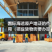 国际海运原产地证的作用(哪些货物需要办理)(图2) 国际海运原产地证的作用(哪些货物需要办理)(图2)
