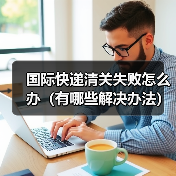 国际快递清关失败怎么办(有哪些解决办法)(图4) 国际快递清关失败怎么办(有哪些解决办法)(图4)