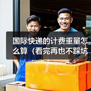 国际快递的计费重量怎么算（看完再也不踩坑）