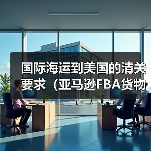 国际海运到美国的清关要求（亚马逊FBA货物有哪些特殊规定）（图4）