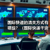 国际快递的清关方式有哪些？（国际快递干货知识分享）
