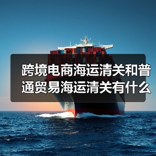 跨境电商海运清关和普通贸易海运清关有什么区别（国际海运干货知识分享）（图3）