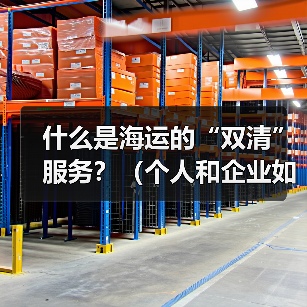 什么是海运的“双清”服务？（个人和企业如何选择）（图4）