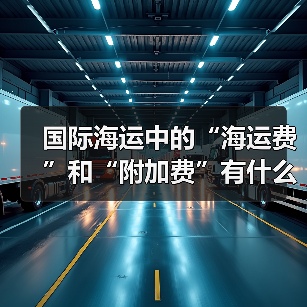 国际海运中的“海运费”和“附加费”有什么区别（国际海运干货知识分享）