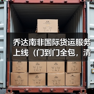 乔达南非国际货运服务上线（门到门全包，清关时效提速 40%）（图3）