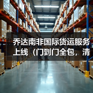 乔达南非国际货运服务上线（门到门全包，清关时效提速 40%）（图2）