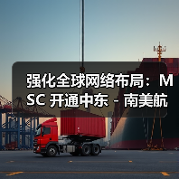 强化全球网络布局：MSC 开通中东 - 南美航线（借中国国际海运港口辐射亚洲市场）（图3）