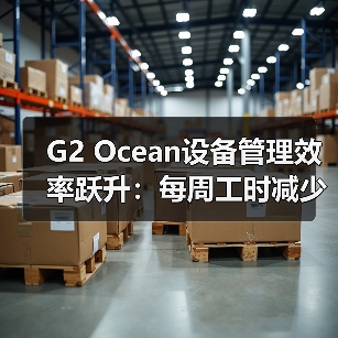 G2 Ocean设备管理效率跃升：每周工时减少超20小时（国际海运新闻资讯）（图3）