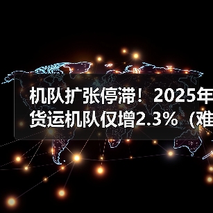 机队扩张停滞！2025年货运机队仅增2.3%（难追19%的跨境电商需求增速）（图2）