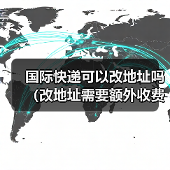国际快递可以改地址吗（改地址需要额外收费吗）