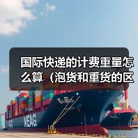 国际快递的计费重量怎么算（泡货和重货的区别是什么）