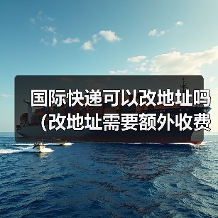 国际快递可以改地址吗（改地址需要额外收费吗）（图3）