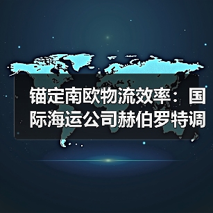 锚定南欧物流效率：国际海运公司赫伯罗特调整 SE1 航线，适配亚洲贸易通道需求（图4）