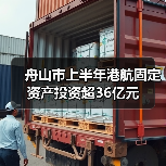 舟山市上半年港航固定资产投资超36亿元（图3）