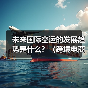 未来国际空运的发展趋势是什么？（跨境电商卖家该如何应对）