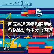 国际空运淡季和旺季的价格波动有多大（国际空运干货知识分享）