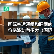 国际空运淡季和旺季的价格波动有多大(国际空运干货知识分享)(图2) 国际空运淡季和旺季的价格波动有多大(国际空运干货知识分享)(图2)