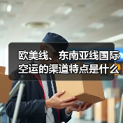 欧美线、东南亚线国际空运的渠道特点是什么（国际空运干货知识分享）