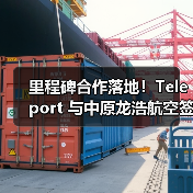 里程碑合作落地！Teleport 与中原龙浩航空签约，打通中国 - 东南亚空运新通道（图3）