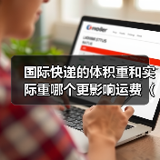 国际快递的体积重和实际重哪个更影响运费（国际快递干货知识分享）