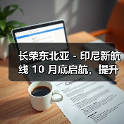 长荣东北亚 - 印尼新航线 10 月底启航，提升货主体验（周班直达 + 清关优化）（图3）