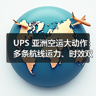 UPS 亚洲空运大动作：多条航线运力、时效双提升，对冲美国市场颓势（图1）