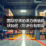 国际空运的运力供给现状如何（对运价有哪些影响）（图4）