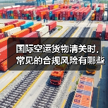 国际空运货物清关时，常见的合规风险有哪些（国际空运干货知识分享）