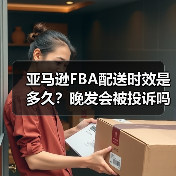 亚马逊FBA配送时效是多久？晚发会被投诉吗（图4）