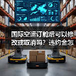 国际空运订舱后可以修改或取消吗？违约金怎么算（图2）