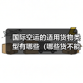 国际空运的适用货物类型有哪些(哪些货不能走空运)(图3) 国际空运的适用货物类型有哪些(哪些货不能走空运)(图3)