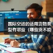 国际空运的适用货物类型有哪些（哪些货不能走空运）