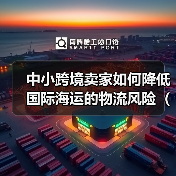 中小跨境卖家如何降低国际海运的物流风险(国际物流干货知识分享)(图4) 中小跨境卖家如何降低国际海运的物流风险(国际物流干货知识分享)(图4)