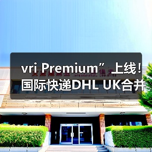 vri Premium”上线！国际快递DHL UK合并获批（高价值包裹有了专属通道）（图1）