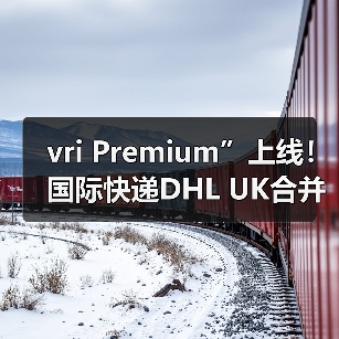 vri Premium”上线！国际快递DHL UK合并获批（高价值包裹有了专属通道）（图2）
