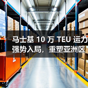 马士基 10 万 TEU 运力强势入局，重塑亚洲区内航运格局（国际海运新闻资讯）（图1）