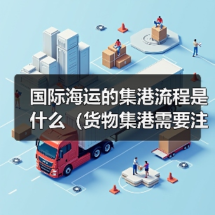 国际海运的集港流程是什么（货物集港需要注意什么）