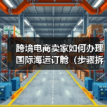 跨境电商卖家如何办理国际海运订舱（步骤拆解）（图2）