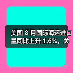 美国 8 月国际海运进口量同比上升 1.6%,关税动荡拖累年终前景(国际海运新闻资讯)(图4) 美国 8 月国际海运进口量同比上升 1.6%,关税动荡拖累年终前景(国际海运新闻资讯)(图4)