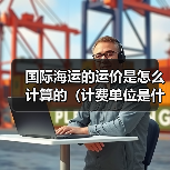 国际海运的运价是怎么计算的（计费单位是什么）