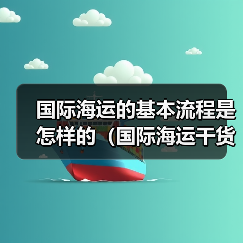 国际海运的基本流程是怎样的(国际海运干货知识分享)(图2) 国际海运的基本流程是怎样的(国际海运干货知识分享)(图2)