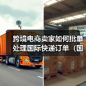 跨境电商卖家如何批量处理国际快递订单（国际快递干货知识分享）