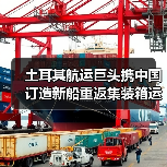 土耳其航运巨头携中国订造新船重返集装箱运输市场（国际海运新闻资讯）