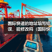 国际快递的地址填写错误,能修改吗(国际快递干货知识分享)(图4) 国际快递的地址填写错误,能修改吗(国际快递干货知识分享)(图4)