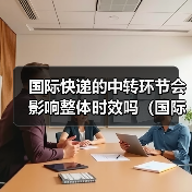 国际快递的中转环节会影响整体时效吗(国际快递干货知识分享)(图4) 国际快递的中转环节会影响整体时效吗(国际快递干货知识分享)(图4)