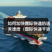 如何加快国际快递的通关速度（国际快递干货知识分享）